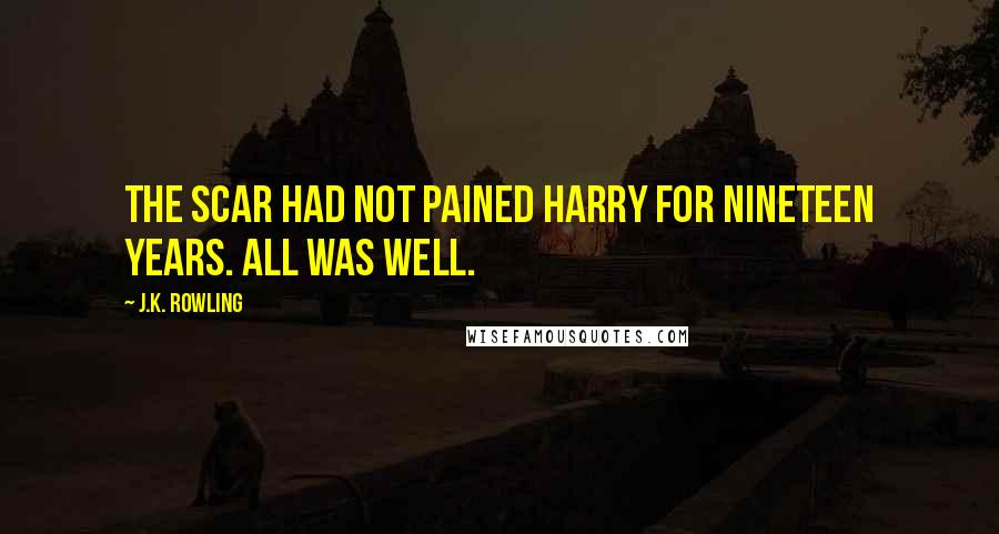 J.K. Rowling Quotes: The scar had not pained Harry for nineteen years. All was well.