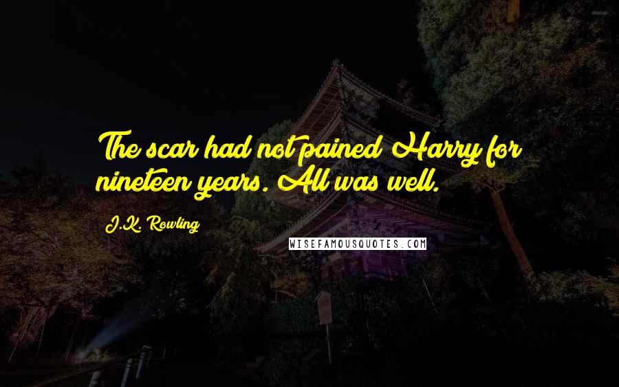 J.K. Rowling Quotes: The scar had not pained Harry for nineteen years. All was well.