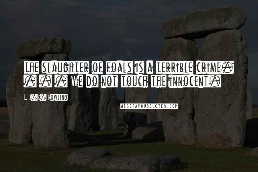 J.K. Rowling Quotes: the slaughter of foals is a terrible crime. . . . We do not touch the innocent.