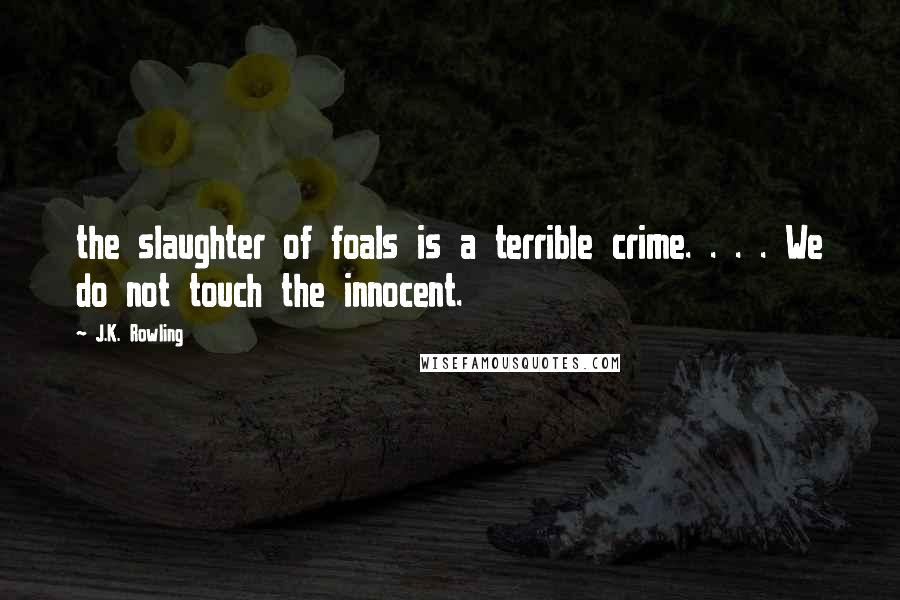 J.K. Rowling Quotes: the slaughter of foals is a terrible crime. . . . We do not touch the innocent.