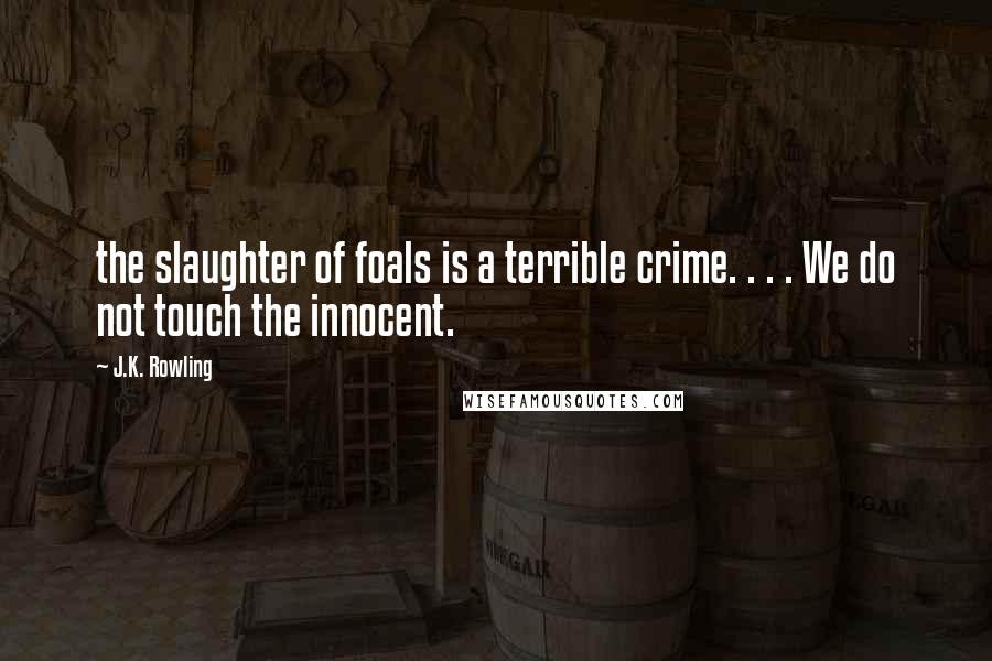 J.K. Rowling Quotes: the slaughter of foals is a terrible crime. . . . We do not touch the innocent.