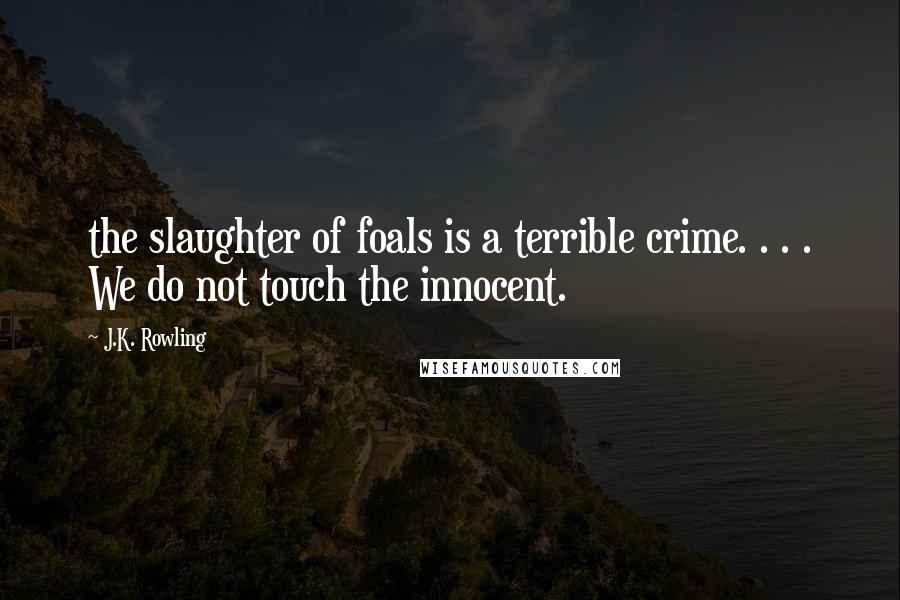 J.K. Rowling Quotes: the slaughter of foals is a terrible crime. . . . We do not touch the innocent.