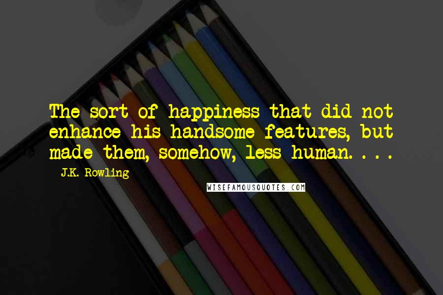 J.K. Rowling Quotes: The sort of happiness that did not enhance his handsome features, but made them, somehow, less human. . . .