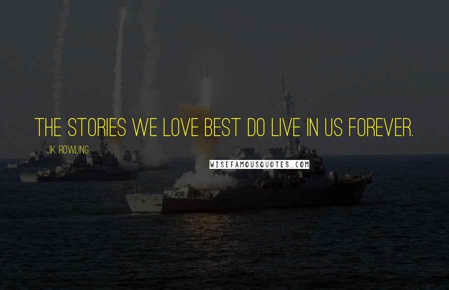 J.K. Rowling Quotes: The stories we love best do live in us forever.