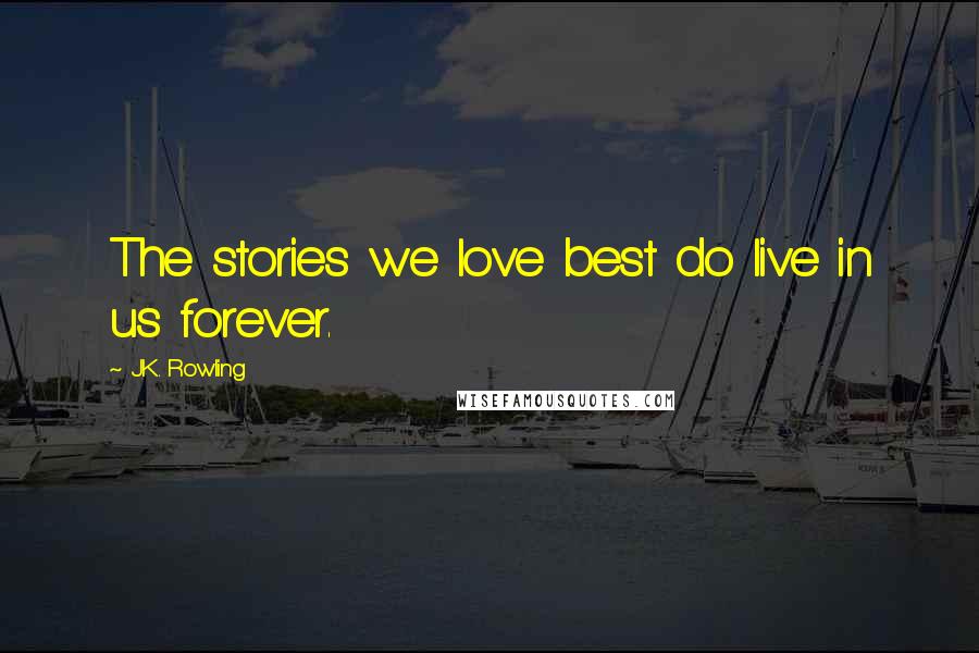 J.K. Rowling Quotes: The stories we love best do live in us forever.