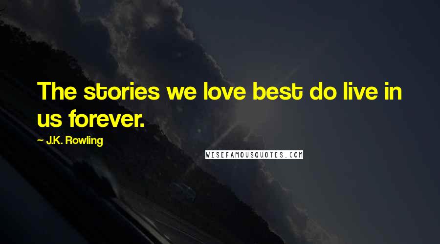 J.K. Rowling Quotes: The stories we love best do live in us forever.