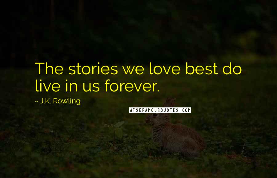 J.K. Rowling Quotes: The stories we love best do live in us forever.