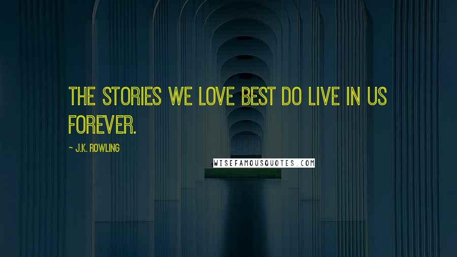 J.K. Rowling Quotes: The stories we love best do live in us forever.