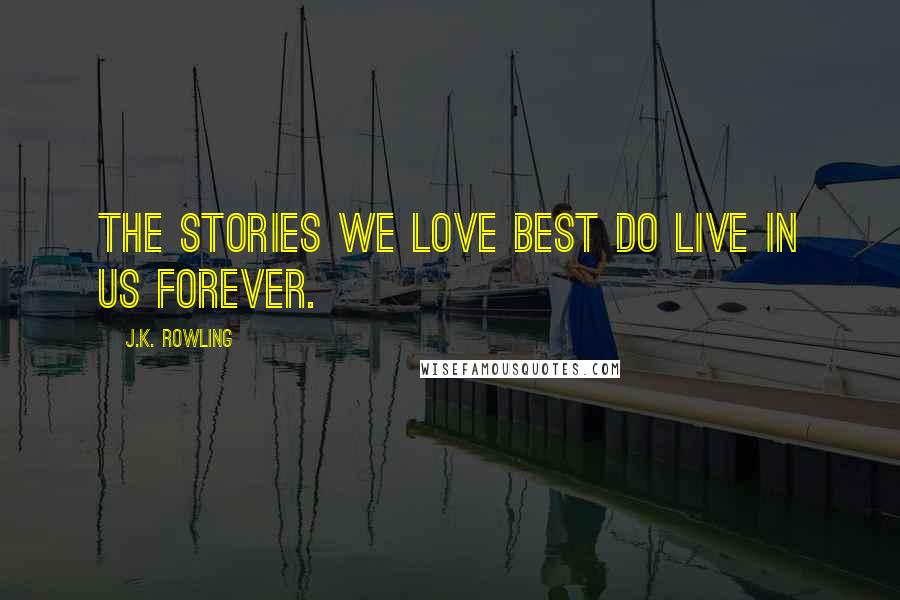 J.K. Rowling Quotes: The stories we love best do live in us forever.