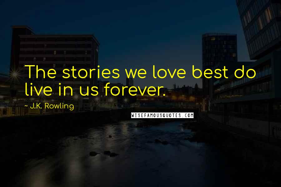 J.K. Rowling Quotes: The stories we love best do live in us forever.