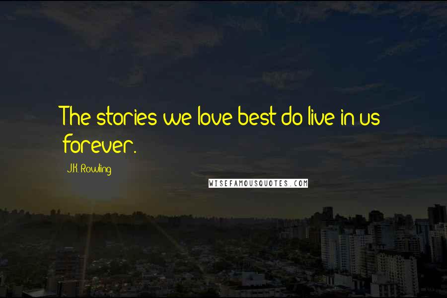 J.K. Rowling Quotes: The stories we love best do live in us forever.