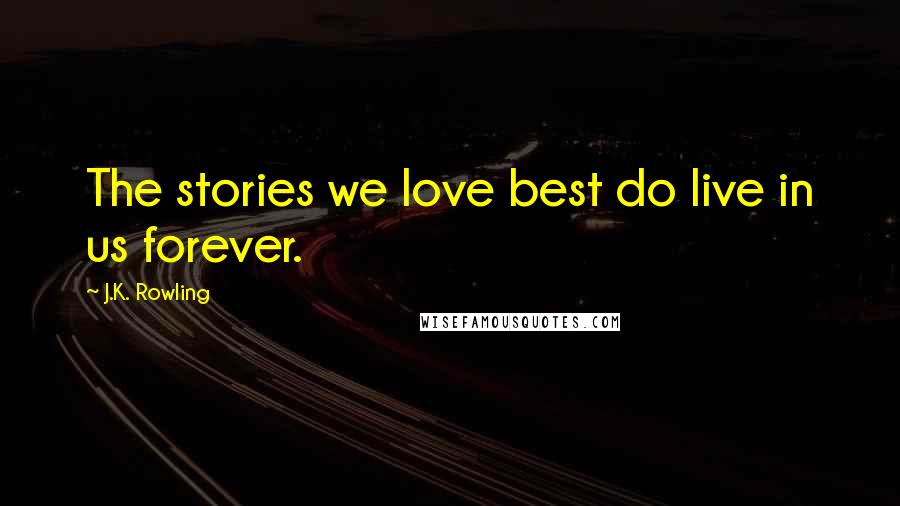 J.K. Rowling Quotes: The stories we love best do live in us forever.