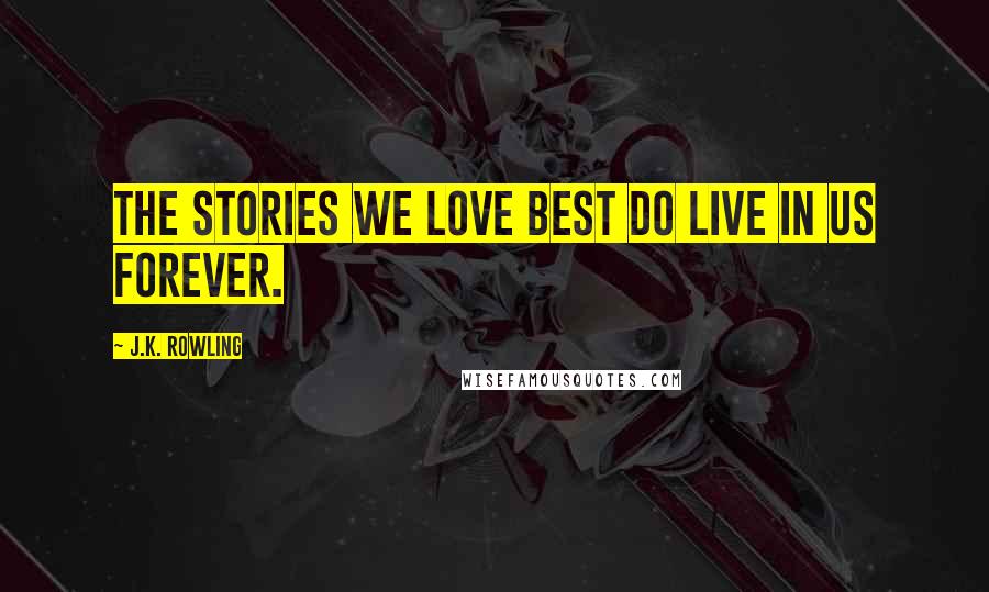 J.K. Rowling Quotes: The stories we love best do live in us forever.