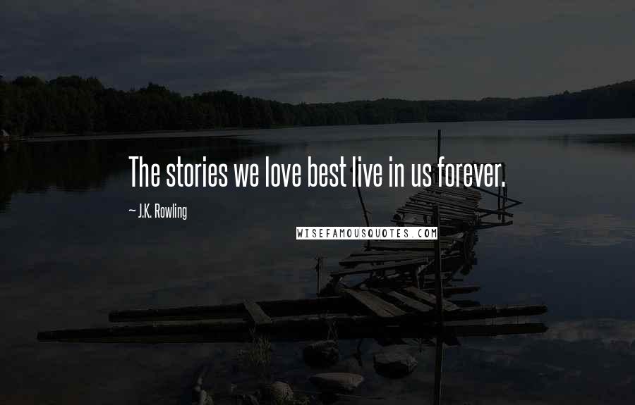 J.K. Rowling Quotes: The stories we love best live in us forever.