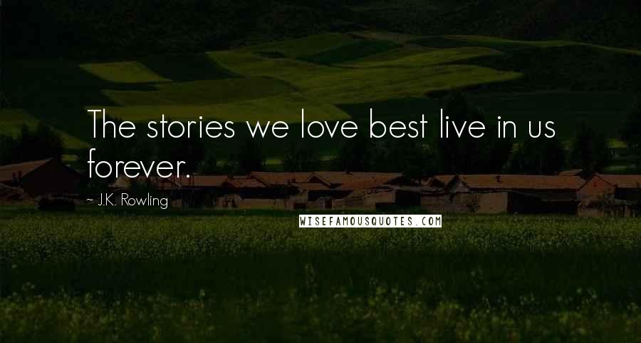 J.K. Rowling Quotes: The stories we love best live in us forever.