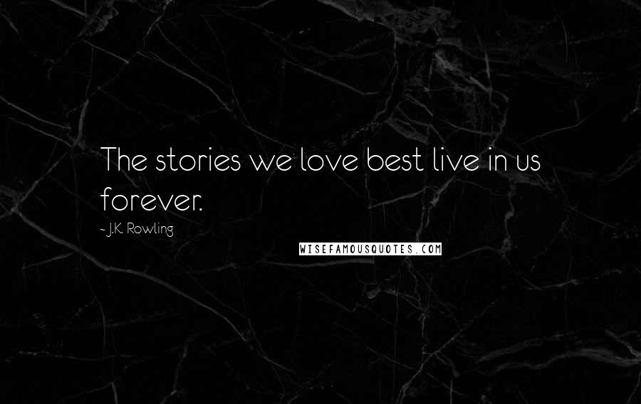 J.K. Rowling Quotes: The stories we love best live in us forever.