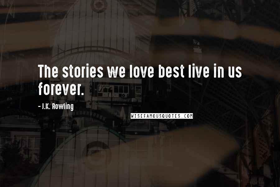 J.K. Rowling Quotes: The stories we love best live in us forever.