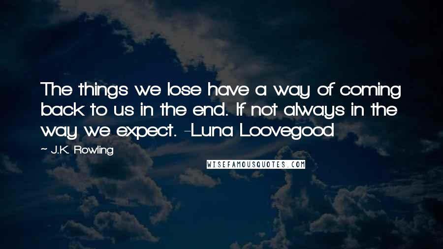 J.K. Rowling Quotes: The things we lose have a way of coming back to us in the end. If not always in the way we expect. -Luna Loovegood