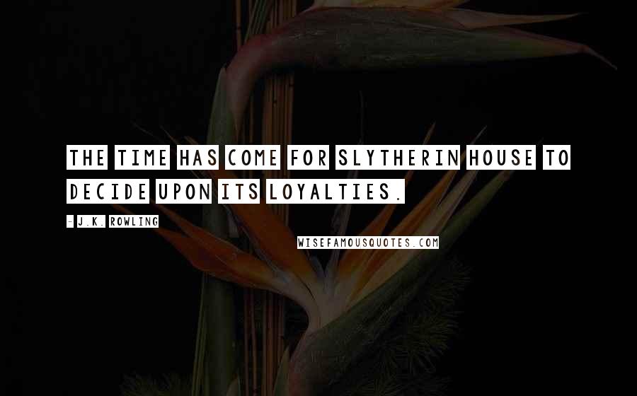 J.K. Rowling Quotes: The time has come for Slytherin House to decide upon its loyalties.