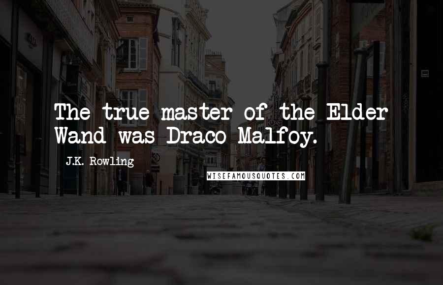 J.K. Rowling Quotes: The true master of the Elder Wand was Draco Malfoy.