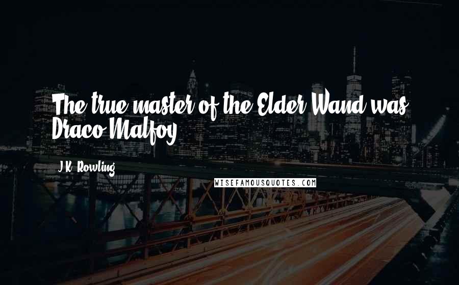 J.K. Rowling Quotes: The true master of the Elder Wand was Draco Malfoy.