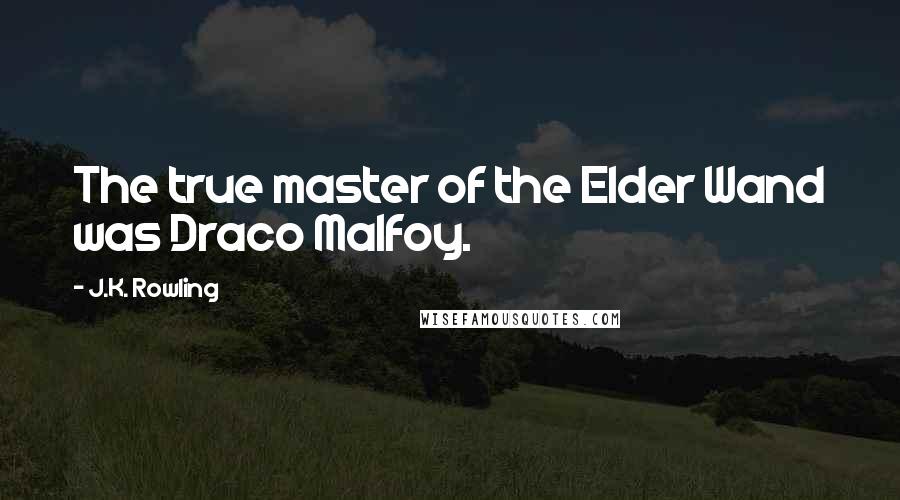 J.K. Rowling Quotes: The true master of the Elder Wand was Draco Malfoy.