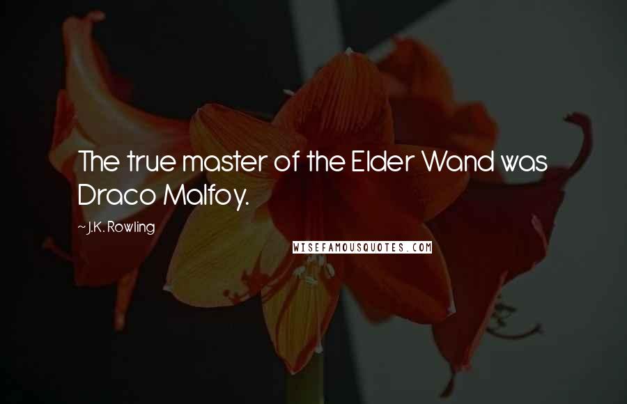 J.K. Rowling Quotes: The true master of the Elder Wand was Draco Malfoy.