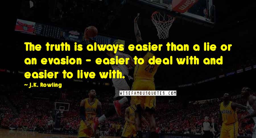 J.K. Rowling Quotes: The truth is always easier than a lie or an evasion - easier to deal with and easier to live with.