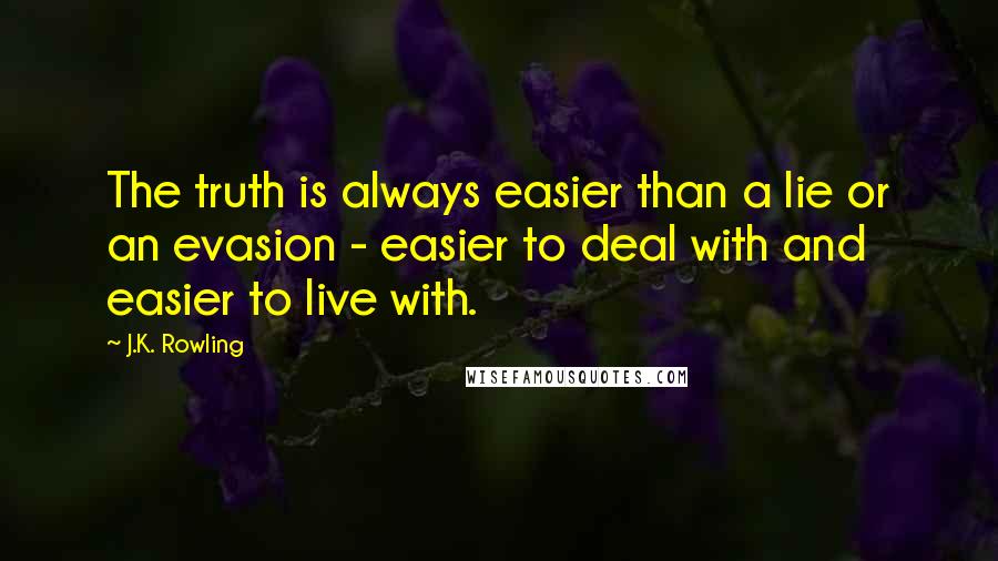 J.K. Rowling Quotes: The truth is always easier than a lie or an evasion - easier to deal with and easier to live with.