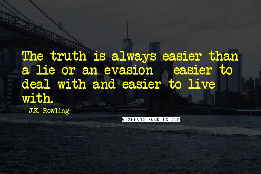 J.K. Rowling Quotes: The truth is always easier than a lie or an evasion - easier to deal with and easier to live with.