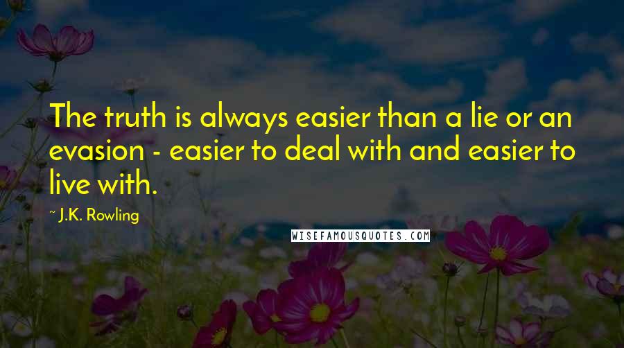 J.K. Rowling Quotes: The truth is always easier than a lie or an evasion - easier to deal with and easier to live with.
