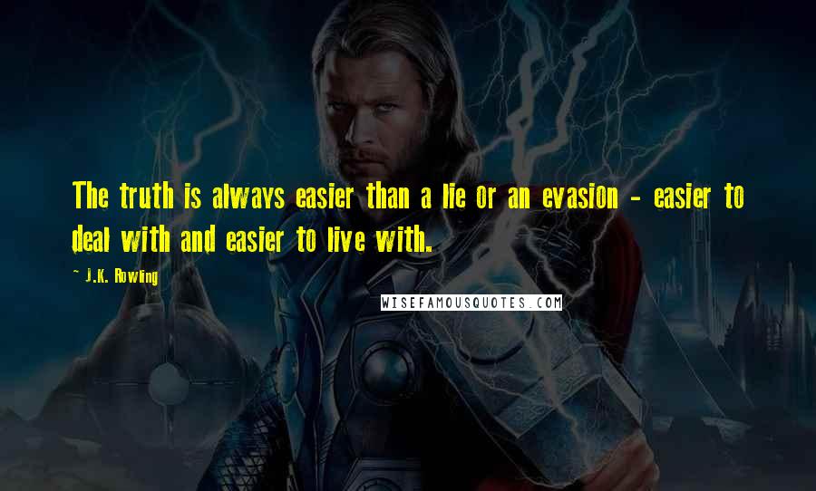 J.K. Rowling Quotes: The truth is always easier than a lie or an evasion - easier to deal with and easier to live with.