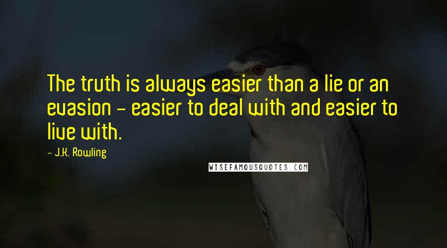 J.K. Rowling Quotes: The truth is always easier than a lie or an evasion - easier to deal with and easier to live with.