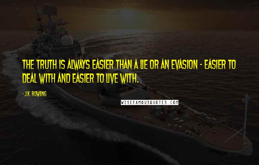 J.K. Rowling Quotes: The truth is always easier than a lie or an evasion - easier to deal with and easier to live with.