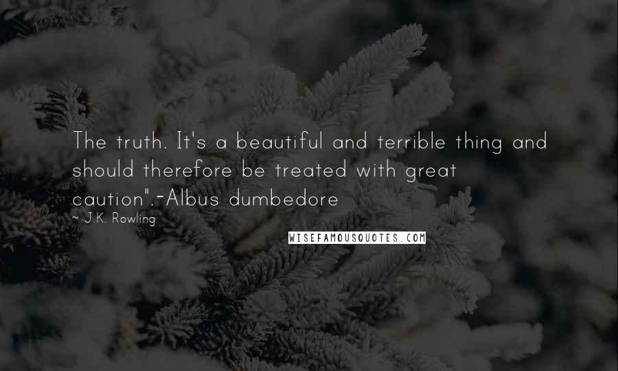 J.K. Rowling Quotes: The truth. It's a beautiful and terrible thing and should therefore be treated with great caution".-Albus dumbedore