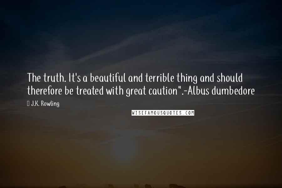 J.K. Rowling Quotes: The truth. It's a beautiful and terrible thing and should therefore be treated with great caution".-Albus dumbedore