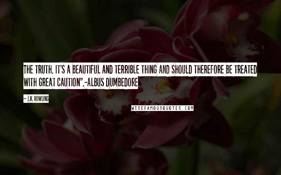 J.K. Rowling Quotes: The truth. It's a beautiful and terrible thing and should therefore be treated with great caution".-Albus dumbedore