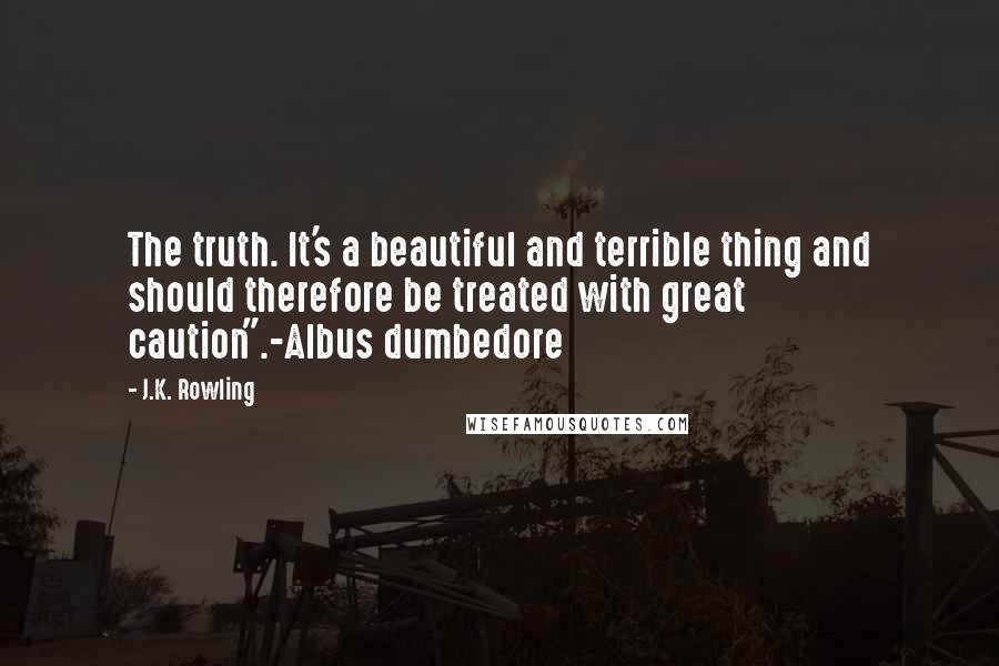 J.K. Rowling Quotes: The truth. It's a beautiful and terrible thing and should therefore be treated with great caution".-Albus dumbedore