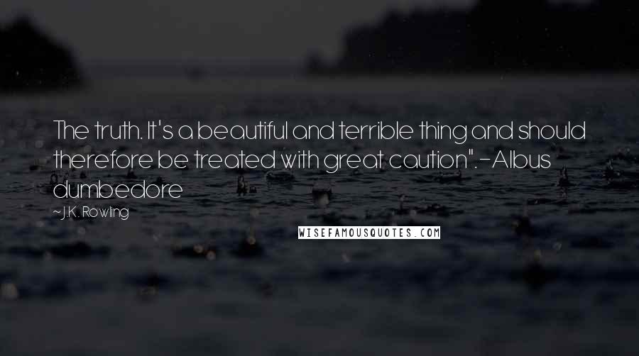 J.K. Rowling Quotes: The truth. It's a beautiful and terrible thing and should therefore be treated with great caution".-Albus dumbedore