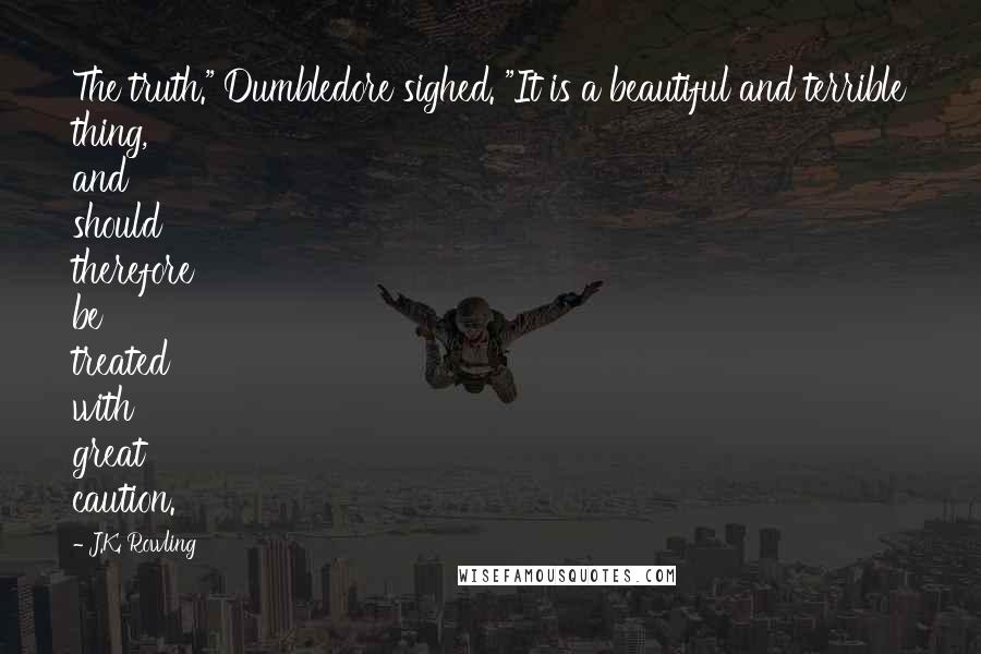 J.K. Rowling Quotes: The truth." Dumbledore sighed. "It is a beautiful and terrible thing, and should therefore be treated with great caution.