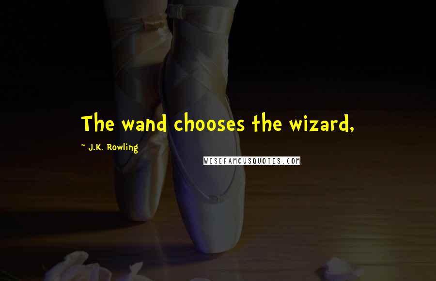 J.K. Rowling Quotes: The wand chooses the wizard,