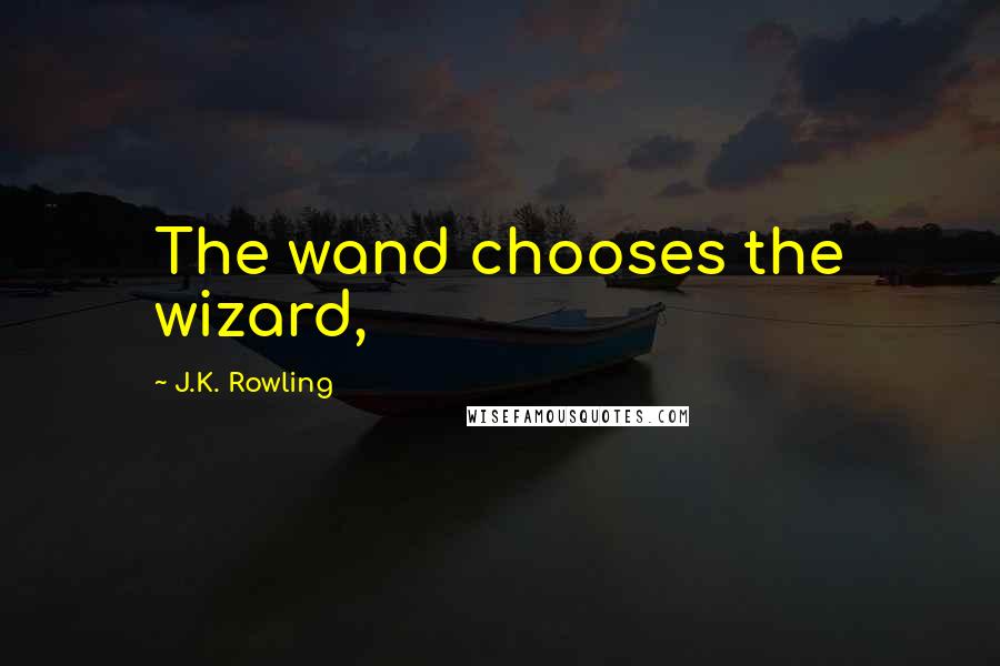 J.K. Rowling Quotes: The wand chooses the wizard,