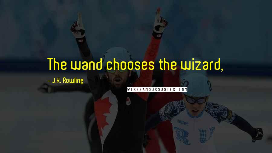 J.K. Rowling Quotes: The wand chooses the wizard,