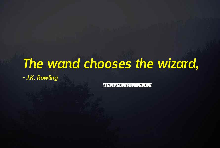 J.K. Rowling Quotes: The wand chooses the wizard,