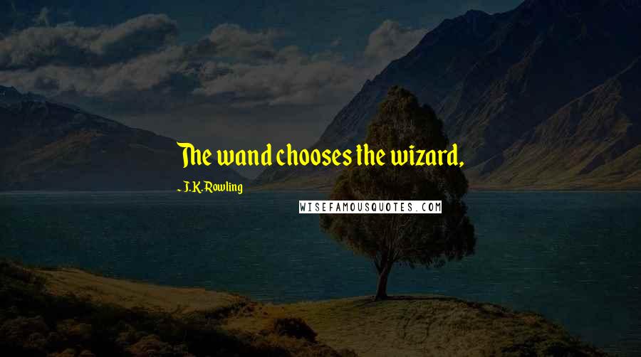 J.K. Rowling Quotes: The wand chooses the wizard,
