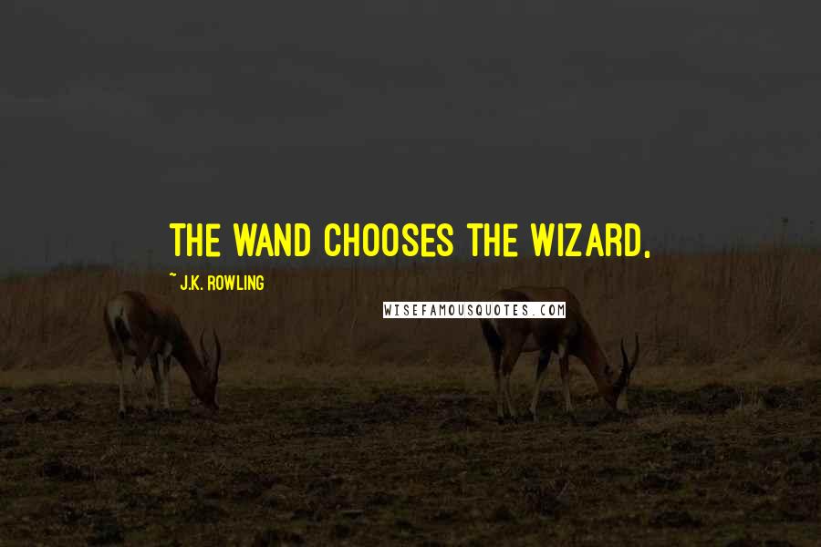 J.K. Rowling Quotes: The wand chooses the wizard,