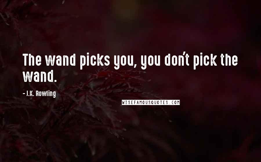 J.K. Rowling Quotes: The wand picks you, you don't pick the wand.