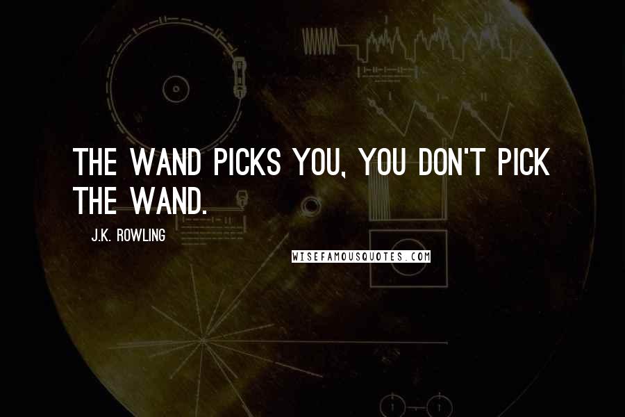 J.K. Rowling Quotes: The wand picks you, you don't pick the wand.