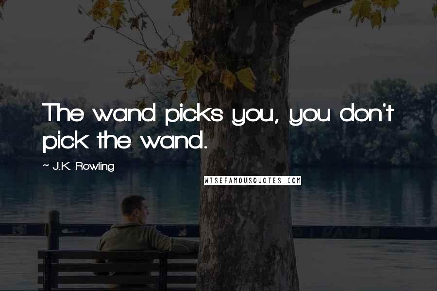 J.K. Rowling Quotes: The wand picks you, you don't pick the wand.