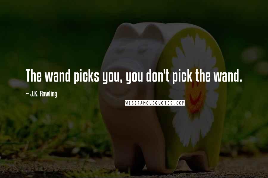 J.K. Rowling Quotes: The wand picks you, you don't pick the wand.